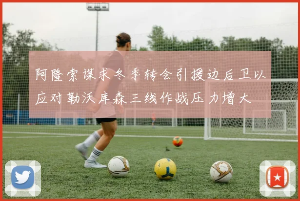 阿隆索谋求冬季转会引援边后卫以应对勒沃库森三线作战压力增大