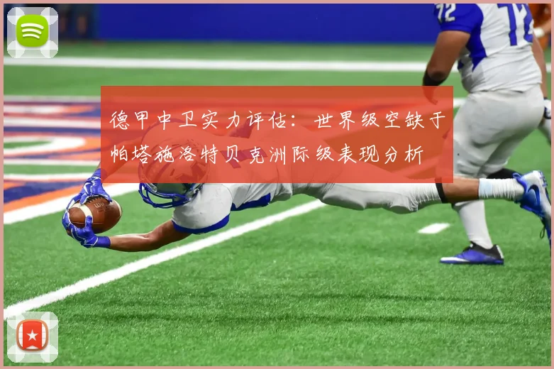 德甲中卫实力评估：世界级空缺于帕塔施洛特贝克洲际级表现分析