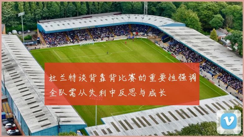 杜兰特谈背靠背比赛的重要性强调全队需从失利中反思与成长