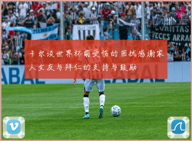 卡尔谈世界杯前受伤的困扰感谢家人女友与拜仁的支持与鼓励