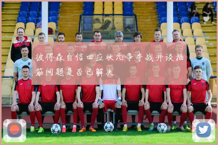 彼得森自信回应状元争夺战并谈抽筋问题是否已解决