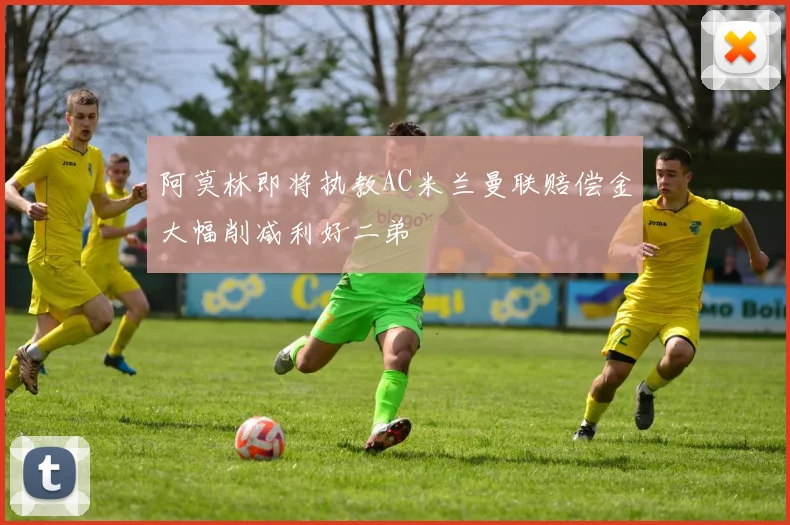 阿莫林即将执教AC米兰曼联赔偿金大幅削减利好二弟