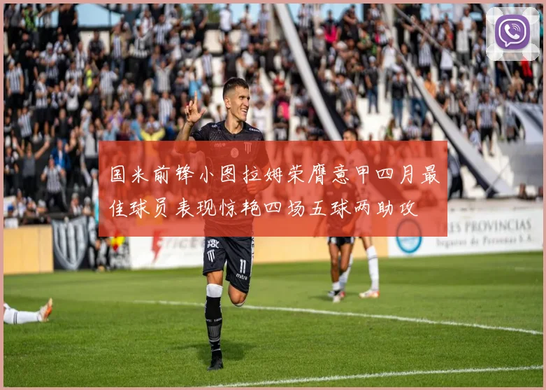 国米前锋小图拉姆荣膺意甲四月最佳球员表现惊艳四场五球两助攻