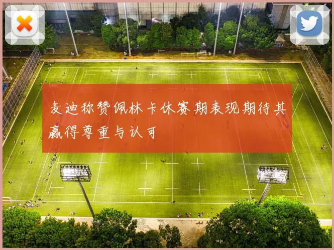 麦迪称赞佩林卡休赛期表现期待其赢得尊重与认可