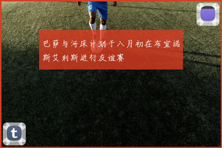 巴萨与河床计划于八月初在布宜诺斯艾利斯进行友谊赛