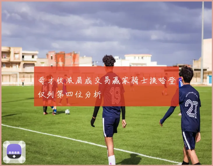 奇才收浓眉成交易赢家骑士换哈登仅列第四位分析