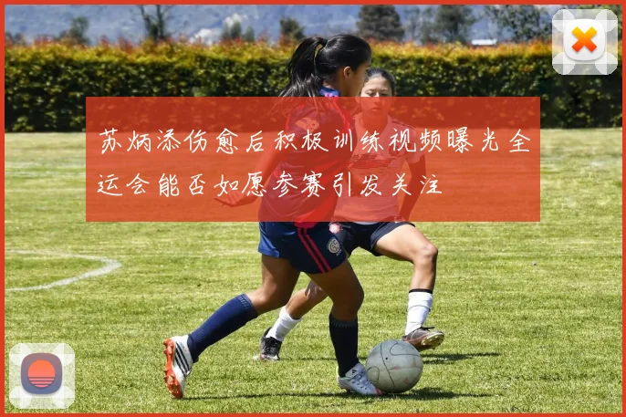 苏炳添伤愈后积极训练视频曝光全运会能否如愿参赛引发关注