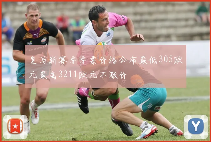 皇马新赛季季票价格公布最低305欧元最高3211欧元不涨价